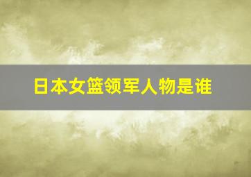 日本女篮领军人物是谁