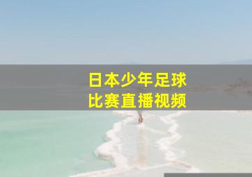 日本少年足球比赛直播视频