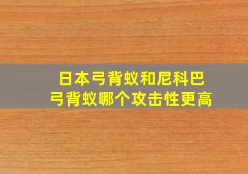 日本弓背蚁和尼科巴弓背蚁哪个攻击性更高