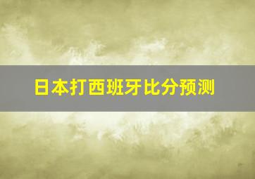 日本打西班牙比分预测