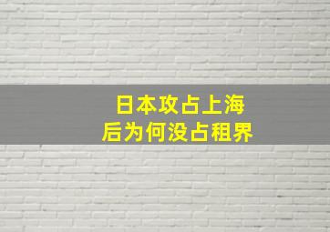 日本攻占上海后为何没占租界