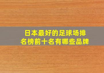 日本最好的足球场排名榜前十名有哪些品牌