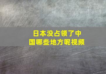 日本没占领了中国哪些地方呢视频