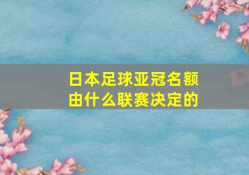 日本足球亚冠名额由什么联赛决定的