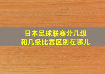 日本足球联赛分几级和几级比赛区别在哪儿