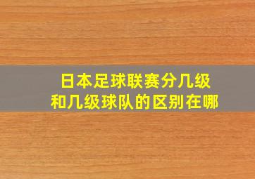 日本足球联赛分几级和几级球队的区别在哪