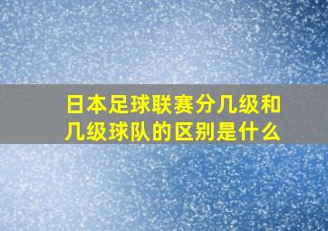 日本足球联赛分几级和几级球队的区别是什么