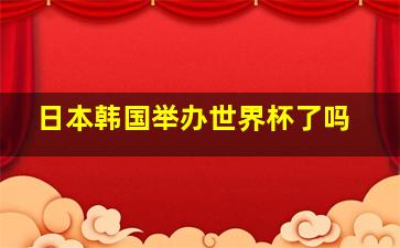 日本韩国举办世界杯了吗