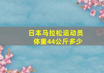 日本马拉松运动员体重44公斤多少