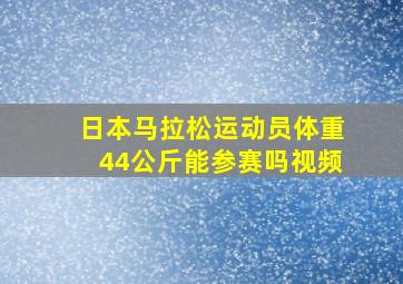 日本马拉松运动员体重44公斤能参赛吗视频