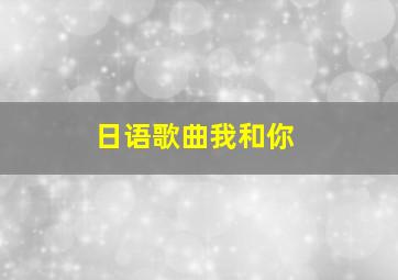 日语歌曲我和你