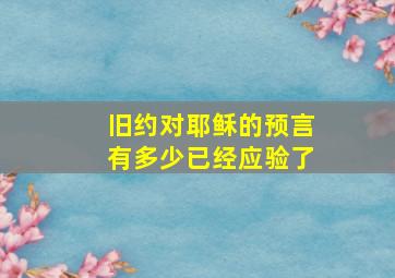 旧约对耶稣的预言有多少已经应验了