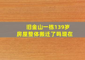 旧金山一栋139岁房屋整体搬迁了吗现在