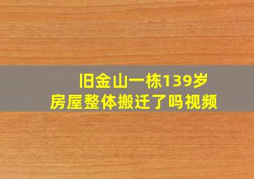 旧金山一栋139岁房屋整体搬迁了吗视频