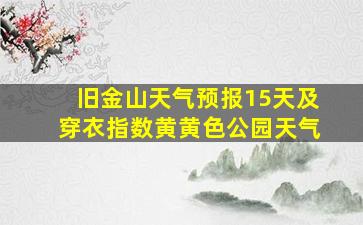 旧金山天气预报15天及穿衣指数黄黄色公园天气