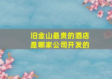 旧金山最贵的酒店是哪家公司开发的