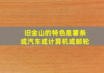 旧金山的特色是薯条或汽车或计算机或邮轮