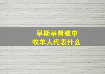 早期基督教中牧羊人代表什么