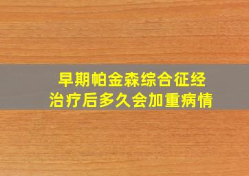 早期帕金森综合征经治疗后多久会加重病情