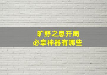 旷野之息开局必拿神器有哪些