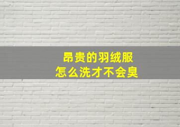 昂贵的羽绒服怎么洗才不会臭