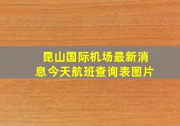 昆山国际机场最新消息今天航班查询表图片