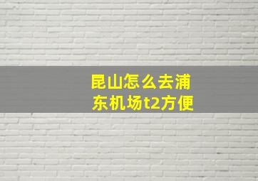 昆山怎么去浦东机场t2方便