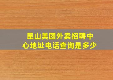 昆山美团外卖招聘中心地址电话查询是多少