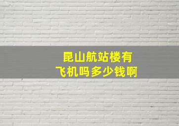 昆山航站楼有飞机吗多少钱啊