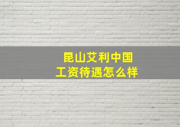 昆山艾利中国工资待遇怎么样