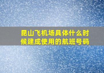 昆山飞机场具体什么时候建成使用的航班号码