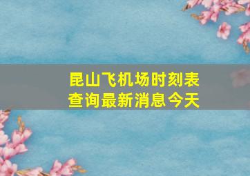 昆山飞机场时刻表查询最新消息今天