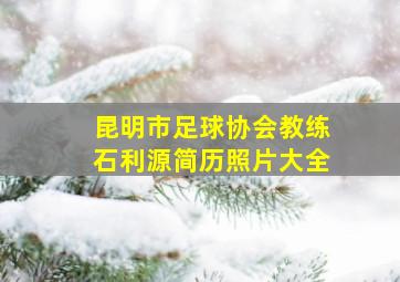 昆明市足球协会教练石利源简历照片大全