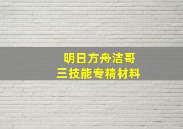 明日方舟洁哥三技能专精材料