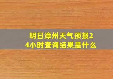 明日漳州天气预报24小时查询结果是什么