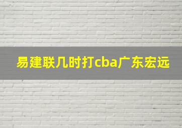 易建联几时打cba广东宏远