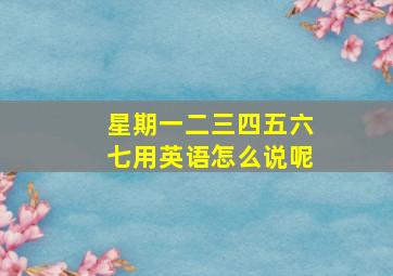 星期一二三四五六七用英语怎么说呢