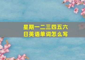 星期一二三四五六日英语单词怎么写