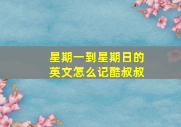 星期一到星期日的英文怎么记酷叔叔