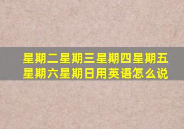 星期二星期三星期四星期五星期六星期日用英语怎么说