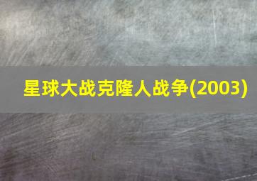 星球大战克隆人战争(2003)