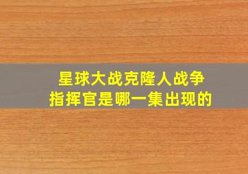 星球大战克隆人战争指挥官是哪一集出现的