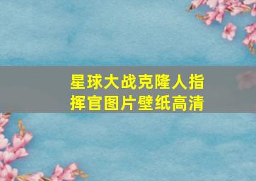 星球大战克隆人指挥官图片壁纸高清