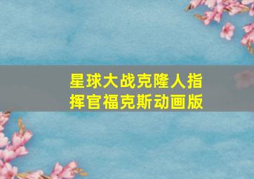 星球大战克隆人指挥官福克斯动画版