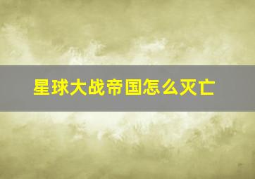 星球大战帝国怎么灭亡