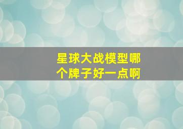 星球大战模型哪个牌子好一点啊