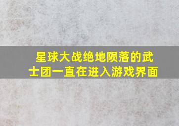 星球大战绝地陨落的武士团一直在进入游戏界面