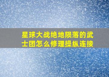 星球大战绝地陨落的武士团怎么修理操纵连接