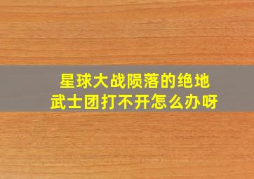 星球大战陨落的绝地武士团打不开怎么办呀