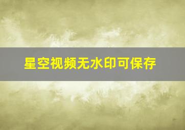 星空视频无水印可保存